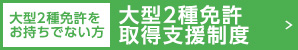 大型2種をお持ちでない方／大型2種主翼支援制度